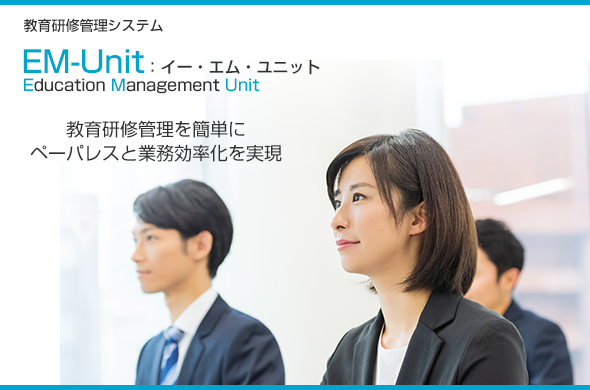 EM-Unit:イー・エム・ユニット(教育研修管理システム)/教育研修管理を簡単にペーパレスと業務効率化を実現